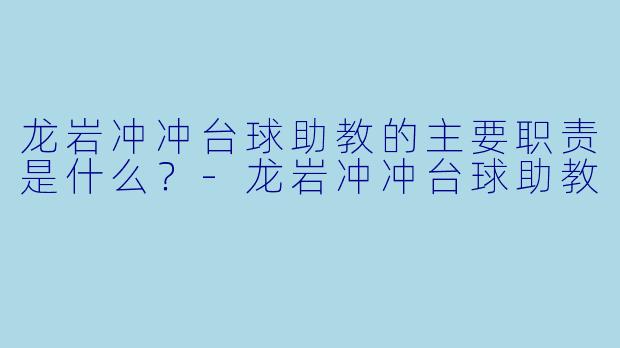 龙岩冲冲台球助教的主要职责是什么？-龙岩冲冲台球助教