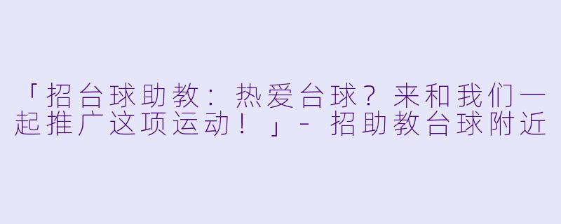 「招台球助教：热爱台球？来和我们一起推广这项运动！」-招助教台球附近