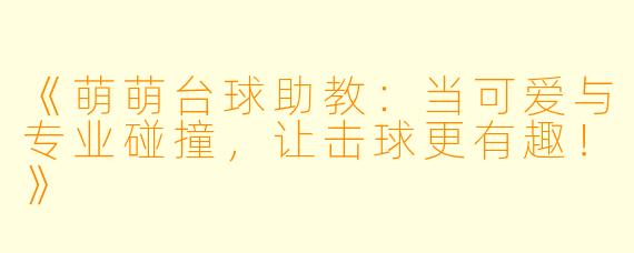 《萌萌台球助教：当可爱与专业碰撞，让击球更有趣！》