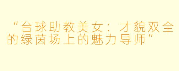 “台球助教美女：才貌双全的绿茵场上的魅力导师”