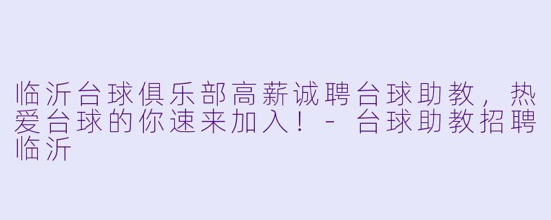 临沂台球俱乐部高薪诚聘台球助教，热爱台球的你速来加入！-台球助教招聘临沂