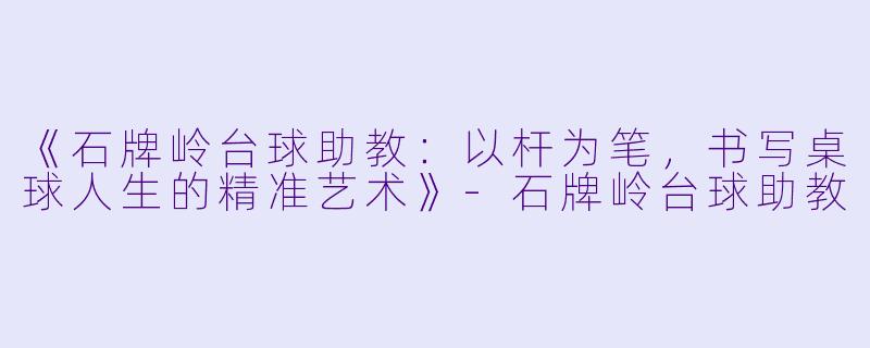 《石牌岭台球助教：以杆为笔，书写桌球人生的精准艺术》-石牌岭台球助教