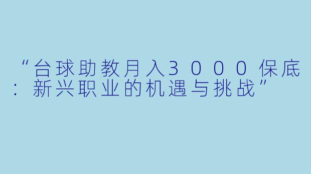 “台球助教月入3000保底：新兴职业的机遇与挑战”