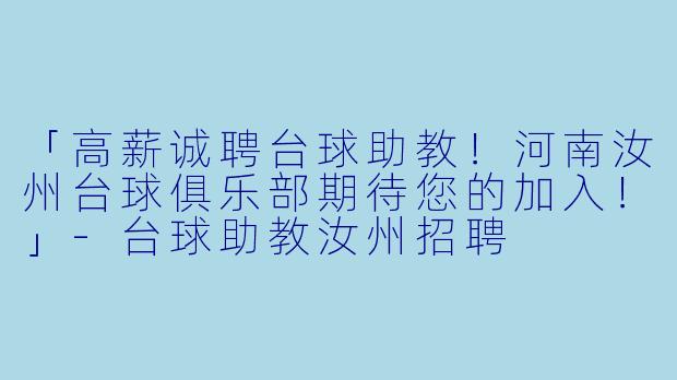 「高薪诚聘台球助教！河南汝州台球俱乐部期待您的加入！」-台球助教汝州招聘