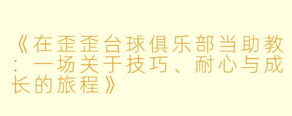 《在歪歪台球俱乐部当助教:一场关于技巧、耐心与成长的旅程》
