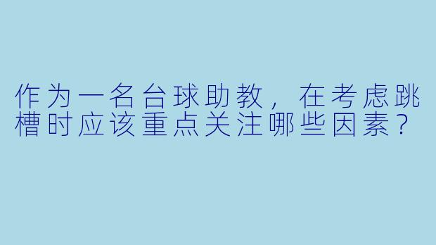作为一名台球助教，在考虑跳槽时应该重点关注哪些因素？
