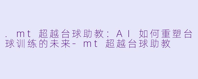 .mt超越台球助教：AI如何重塑台球训练的未来-mt超越台球助教