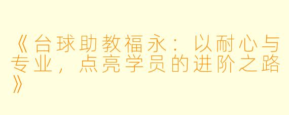 《台球助教福永：以耐心与专业，点亮学员的进阶之路》