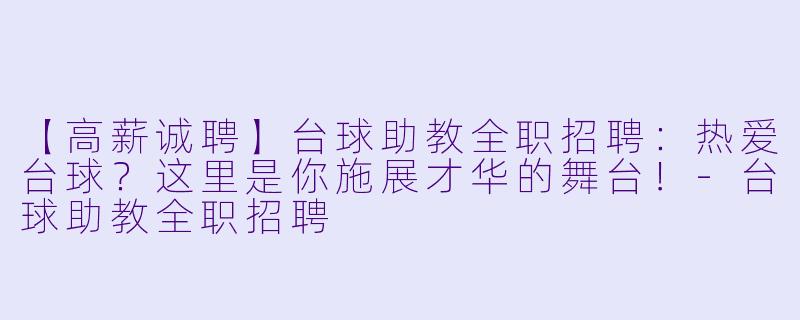 【高薪诚聘】台球助教全职招聘：热爱台球？这里是你施展才华的舞台！-台球助教全职招聘