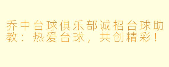 乔中台球俱乐部诚招台球助教：热爱台球，共创精彩！