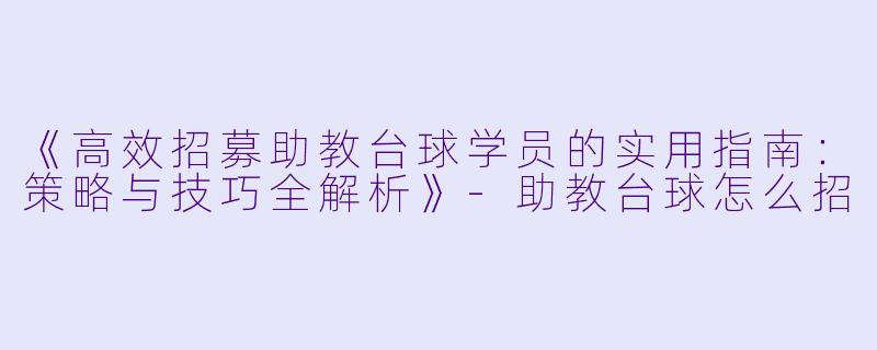 《高效招募助教台球学员的实用指南：策略与技巧全解析》-助教台球怎么招