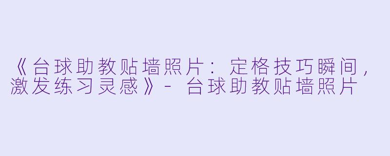 《台球助教贴墙照片：定格技巧瞬间，激发练习灵感》-台球助教贴墙照片