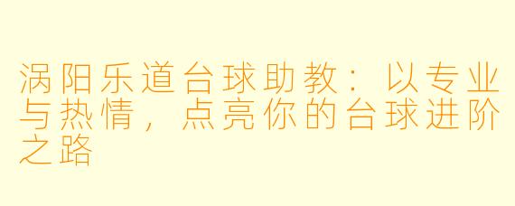涡阳乐道台球助教：以专业与热情，点亮你的台球进阶之路