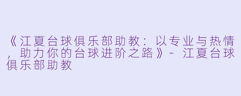《江夏台球俱乐部助教：以专业与热情，助力你的台球进阶之路》-江夏台球俱乐部助教