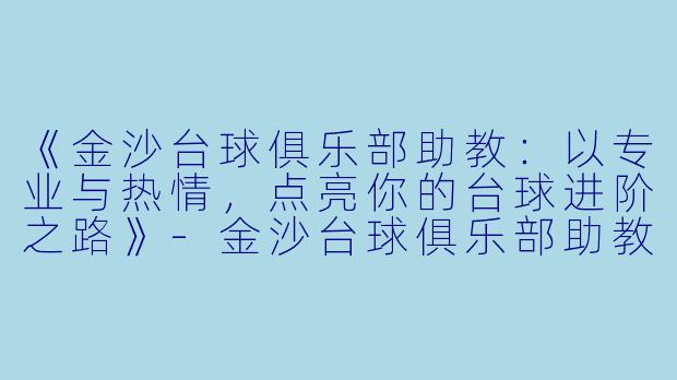 《金沙台球俱乐部助教：以专业与热情，点亮你的台球进阶之路》-金沙台球俱乐部助教