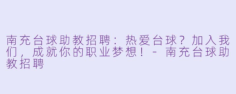 南充台球助教招聘：热爱台球？加入我们，成就你的职业梦想！-南充台球助教招聘