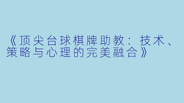 《顶尖台球棋牌助教：技术、策略与心理的完美融合》