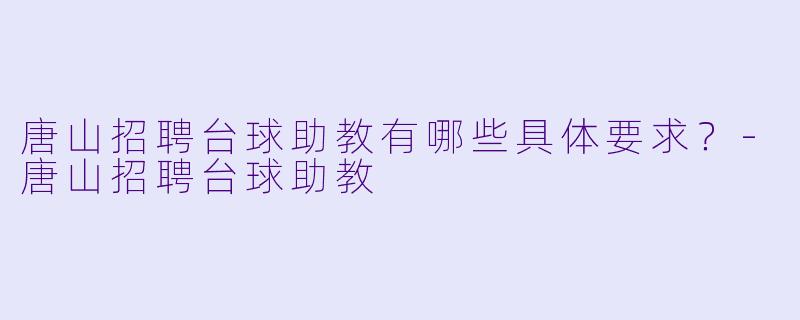 唐山招聘台球助教有哪些具体要求?