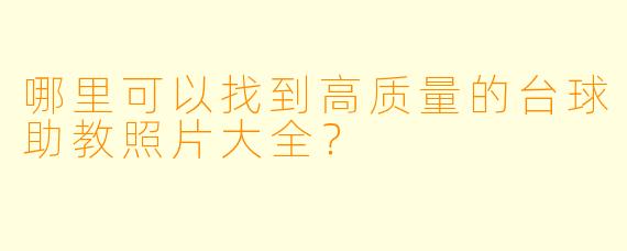 哪里可以找到高质量的台球助教照片大全?
