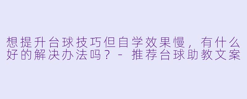 想提升台球技巧但自学效果慢，有什么好的解决办法吗？