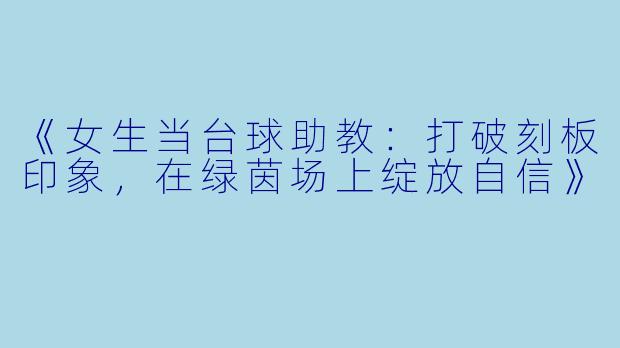 《女生当台球助教：打破刻板印象，在绿茵场上绽放自信》