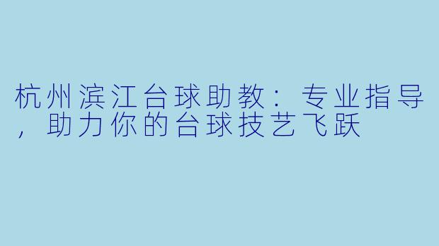 杭州滨江台球助教：专业指导，助力你的台球技艺飞跃