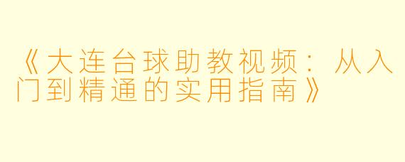 《大连台球助教视频：从入门到精通的实用指南》