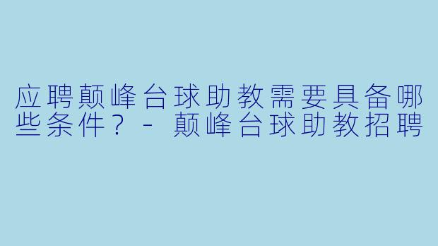 应聘颠峰台球助教需要具备哪些条件？-颠峰台球助教招聘