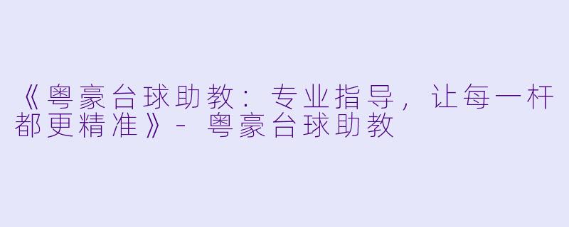 《粤豪台球助教：专业指导，让每一杆都更精准》-粤豪台球助教