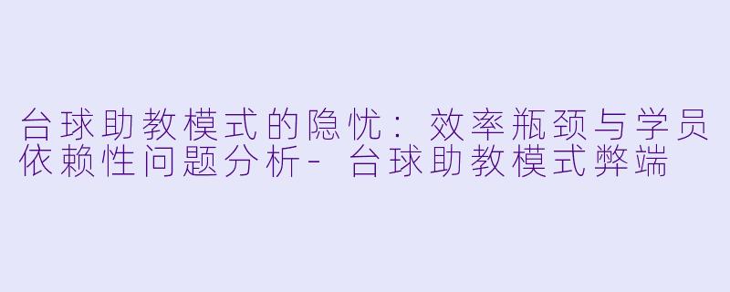 台球助教模式的隐忧：效率瓶颈与学员依赖性问题分析-台球助教模式弊端