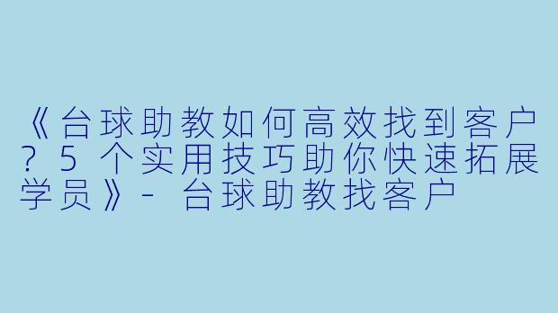 《台球助教如何高效找到客户？5个实用技巧助你快速拓展学员》-台球助教找客户