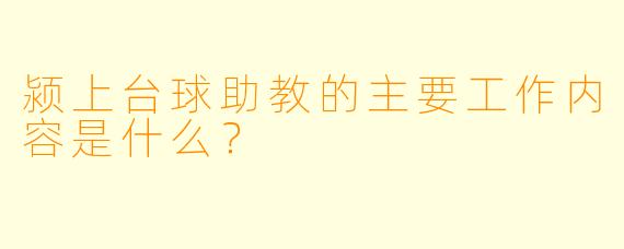 颍上台球助教的主要工作内容是什么?