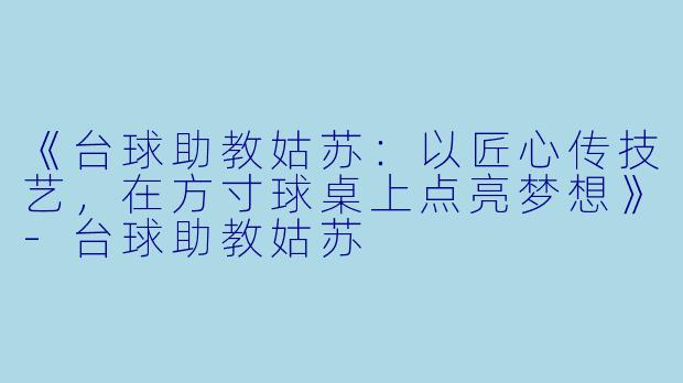 《台球助教姑苏:以匠心传技艺,在方寸球桌上点亮梦想》