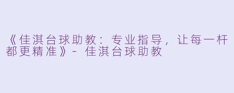 《佳淇台球助教：专业指导，让每一杆都更精准》-佳淇台球助教