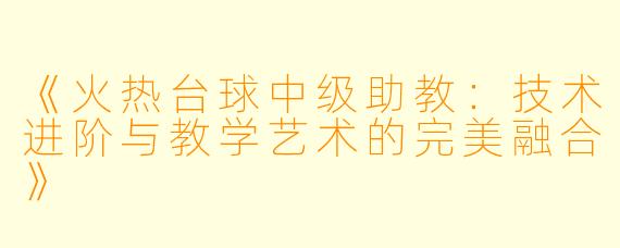 《火热台球中级助教：技术进阶与教学艺术的完美融合》