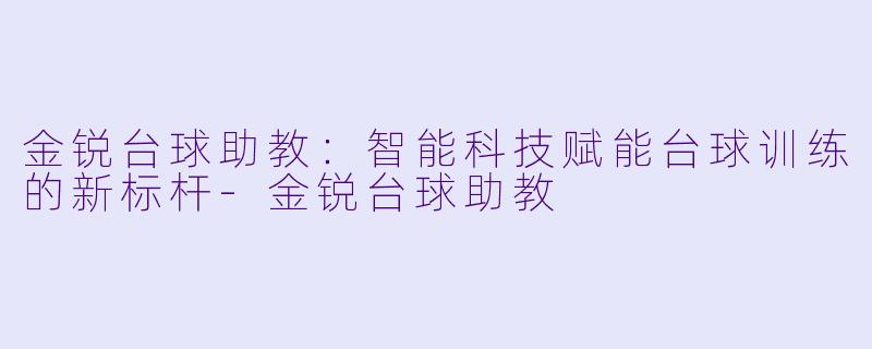 金锐台球助教：智能科技赋能台球训练的新标杆-金锐台球助教