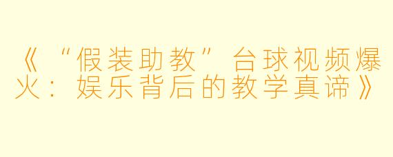 《“假装助教”台球视频爆火:娱乐背后的教学真谛》