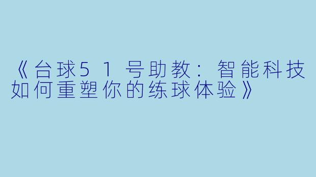 《台球51号助教：智能科技如何重塑你的练球体验》