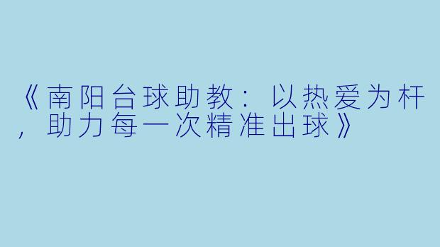 《南阳台球助教：以热爱为杆，助力每一次精准出球》