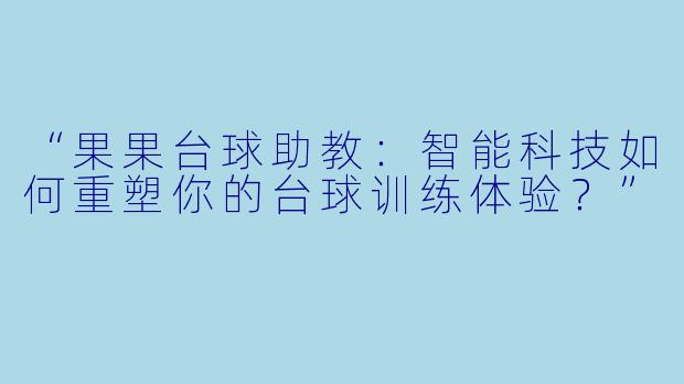 “果果台球助教：智能科技如何重塑你的台球训练体验？”