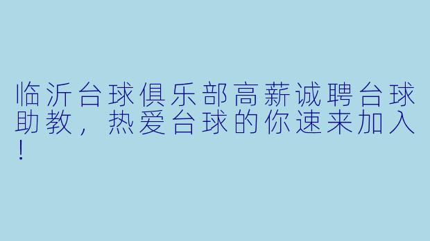 临沂台球俱乐部高薪诚聘台球助教，热爱台球的你速来加入！