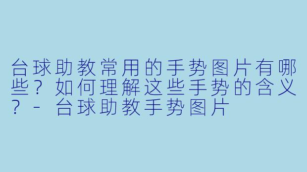台球助教常用的手势图片有哪些？如何理解这些手势的含义？-台球助教手势图片