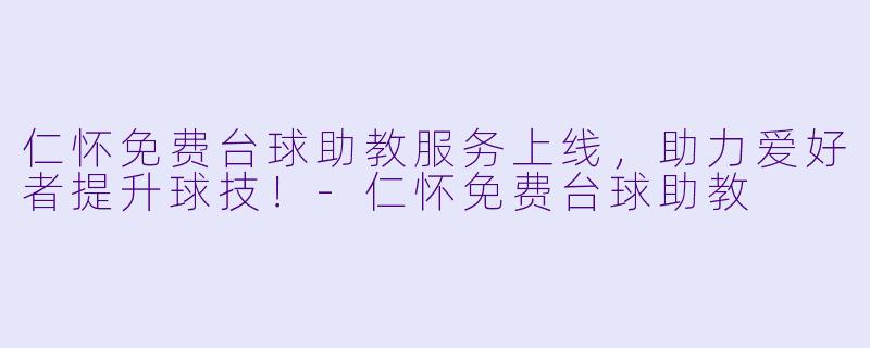 仁怀免费台球助教服务上线，助力爱好者提升球技！-仁怀免费台球助教