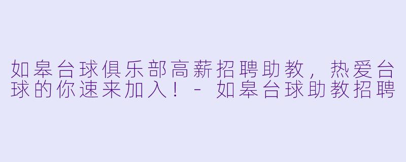 如皋台球俱乐部高薪招聘助教，热爱台球的你速来加入！-如皋台球助教招聘
