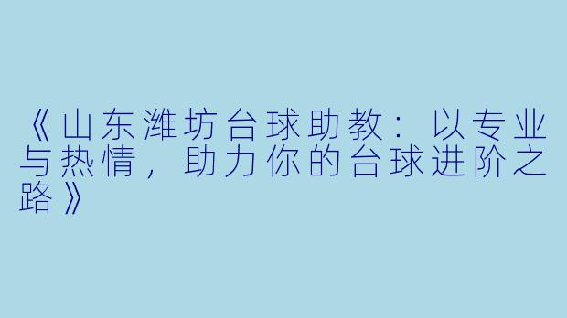 《山东潍坊台球助教：以专业与热情，助力你的台球进阶之路》
