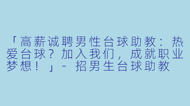 「高薪诚聘男性台球助教：热爱台球？加入我们，成就职业梦想！」-招男生台球助教