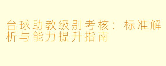 台球助教级别考核:标准解析与能力提升指南