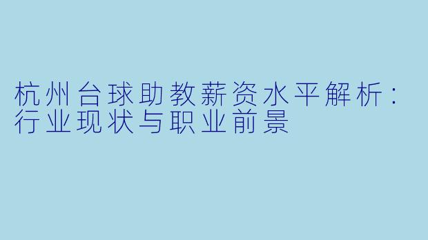 杭州台球助教薪资水平解析:行业现状与职业前景