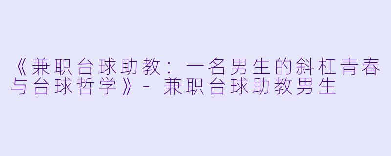 《兼职台球助教：一名男生的斜杠青春与台球哲学》-兼职台球助教男生