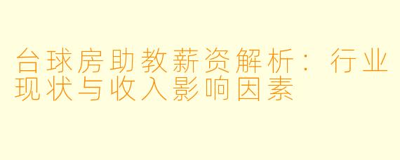 台球房助教薪资解析：行业现状与收入影响因素